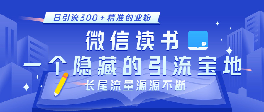 微信读书，一个隐藏的引流宝地。不为人知的小众打法，日引流300＋精准创业粉，长尾流量源源不断-搞钱社