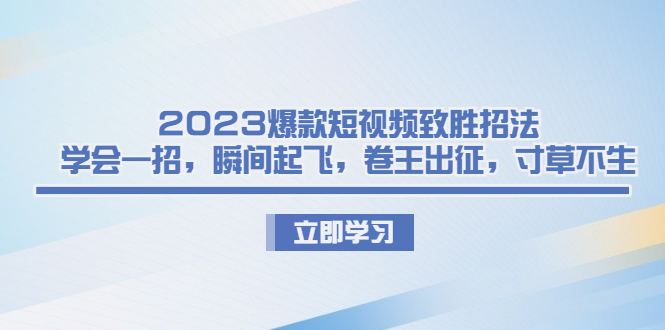 2023爆款短视频致胜招法，学会一招，瞬间起飞，卷王出征，寸草不生-搞钱社