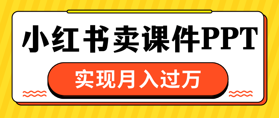 小红书卖课件ppt，实现月入过万-搞钱社