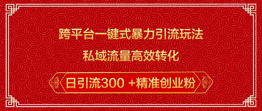 跨平台一键式暴力引流玩法，私域流量高效转化日引流300 +精准创业粉-搞钱社