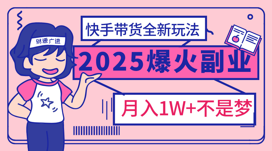 2025年爆红副业！快手带货全新玩法，月入1万加不是梦！-搞钱社