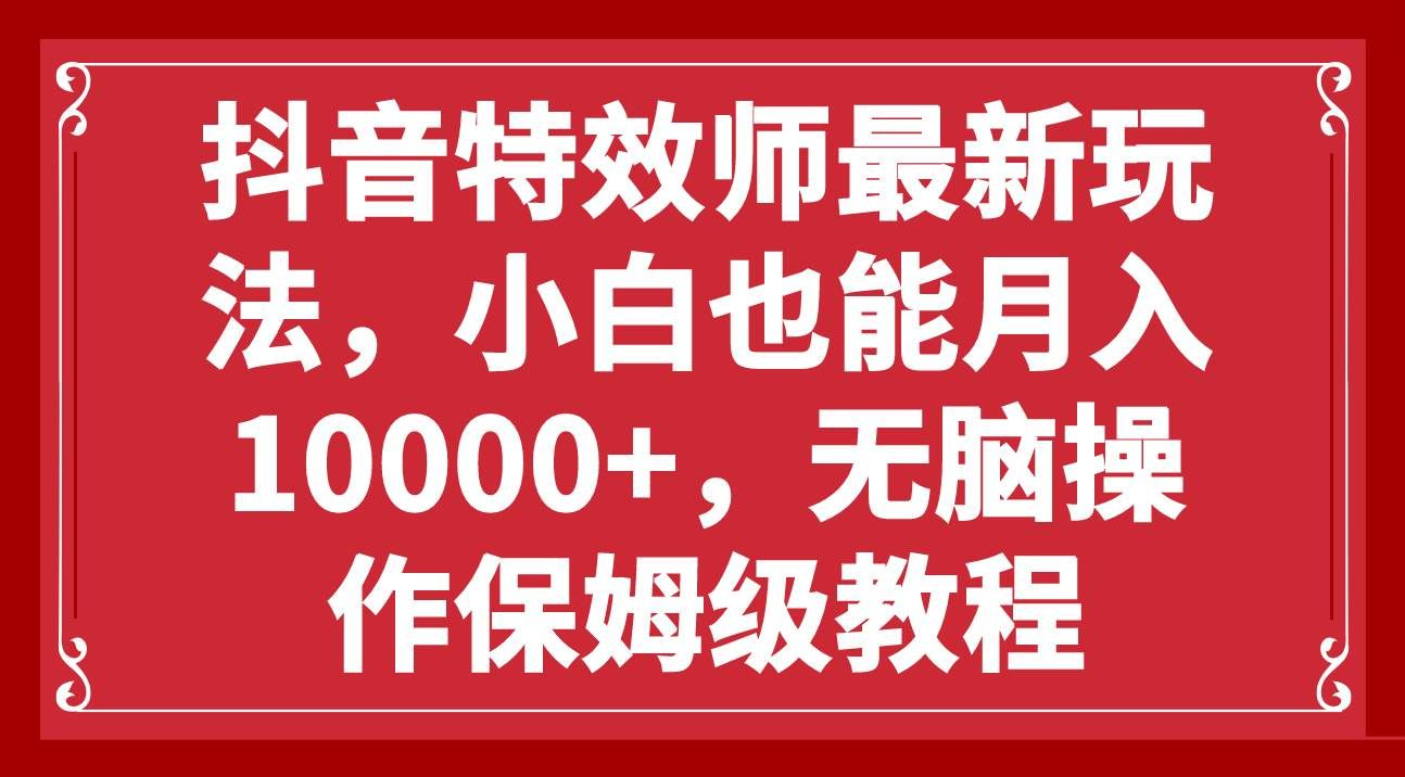 抖音特效师最新玩法，小白也能月入10000+，无脑操作保姆级教程-搞钱社