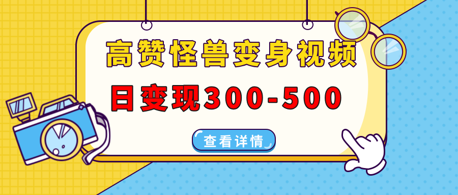 高赞怪兽变身视频制作，日变现300-500，多平台发布（抖音、视频号、小红书-搞钱社