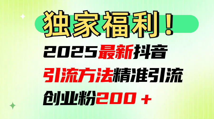 2025最新抖音引流方法每日精准引流创业粉200＋-搞钱社