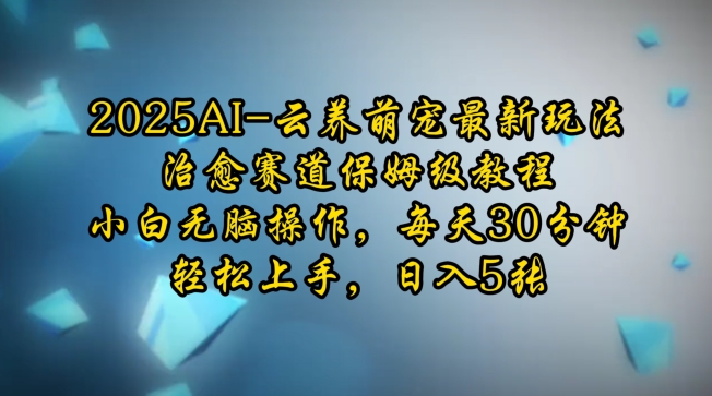 2025AI云养萌宠最新玩法，治愈赛道保姆级教程，小白无脑操作，每天30分钟，轻松上手，日入5张-搞钱社