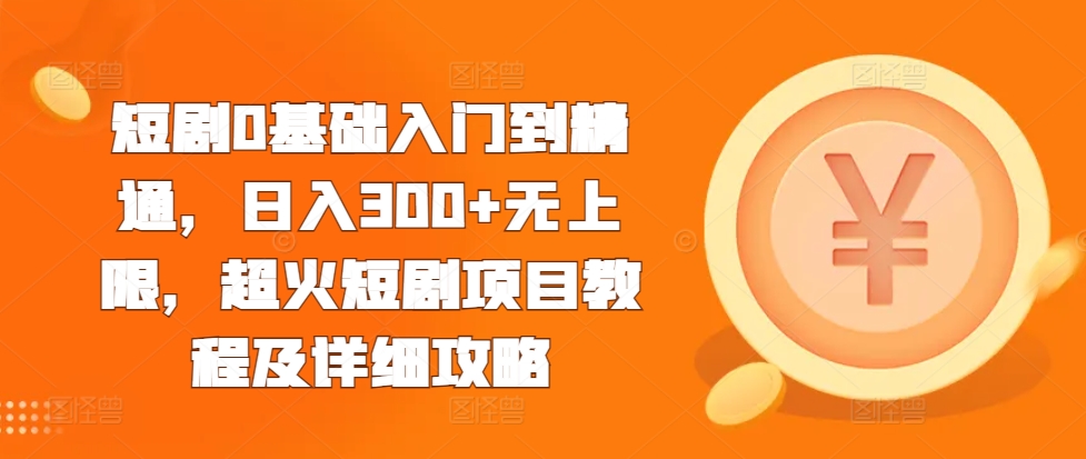 短剧0基础入门到精通，日入300+无上限，超火短剧项目教程及详细攻略-搞钱社