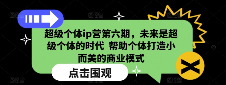 超级个体ip营第六期，未来是超级个体的时代  帮助个体打造小而美的商业模式-搞钱社