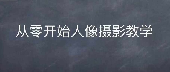 情感人像摄影综合训练，从0开始人像摄影教学-搞钱社