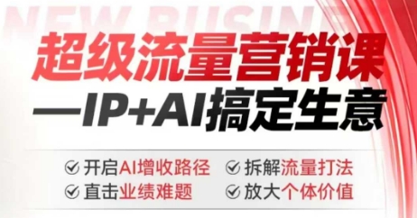 2025年超级流量营销课，IP+AI搞定生意，开启AI增收路径 直击业绩难题 拆解流量打法 放大个体价值-搞钱社