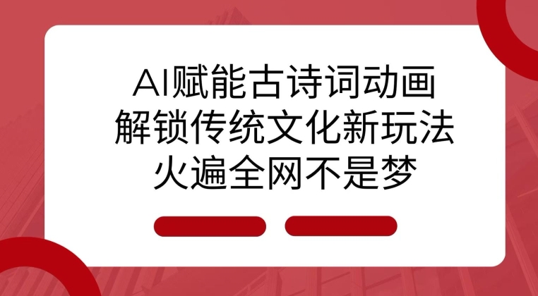 AI 赋能古诗词动画：解锁传统文化新玩法，火遍全网不是梦!-搞钱社