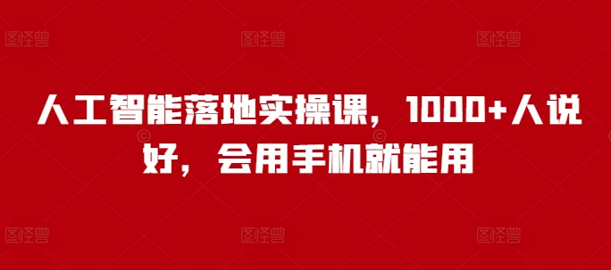 人工智能落地实操课，1000+人说好，会用手机就能用-搞钱社