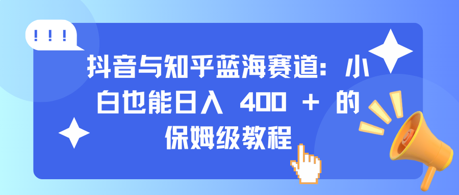 抖音与知乎蓝海赛道：小白也能日入 400 + 的保姆级教程-搞钱社